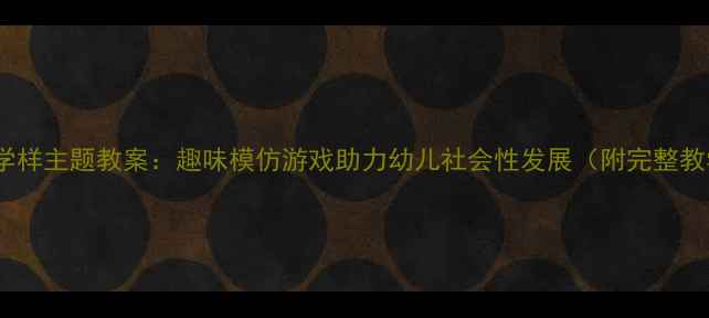 图片 中班猴子学样主题教案：趣味模仿游戏助力幼儿社会性发展（附完整教学方案）2