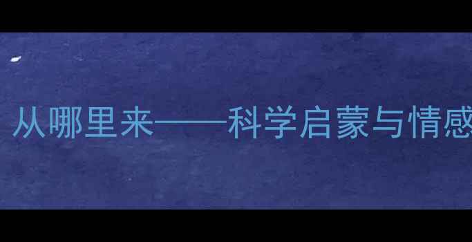 图片 中班生命教育教案：从哪里来——科学启蒙与情感教育融合教学方案1