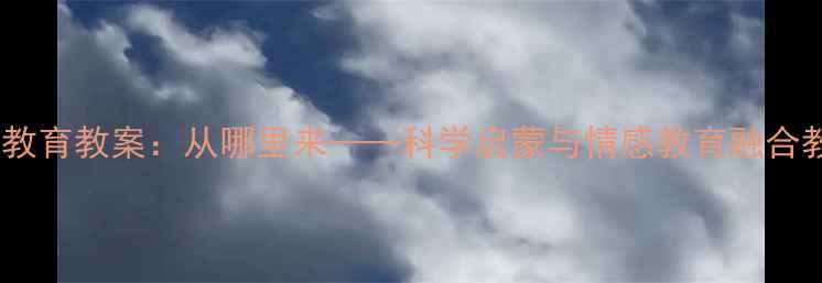 图片 中班生命教育教案：从哪里来——科学启蒙与情感教育融合教学方案2