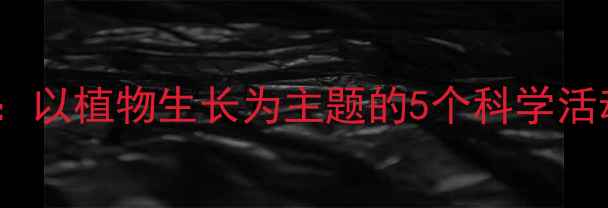 图片 中班生命科学教案：以植物生长为主题的5个科学活动设计及实践案例1