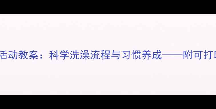 图片 中班生活活动教案：科学洗澡流程与习惯养成——附可打印资源包1