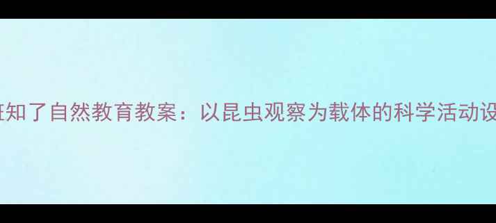 图片 中班知了自然教育教案：以昆虫观察为载体的科学活动设计1