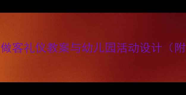 图片 中班礼仪教育：做客礼仪教案与幼儿园活动设计（附详细教学方案）