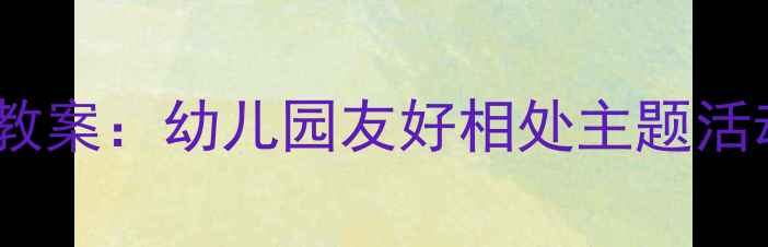 图片 中班社交能力培养教案：幼儿园友好相处主题活动设计与实施指南1