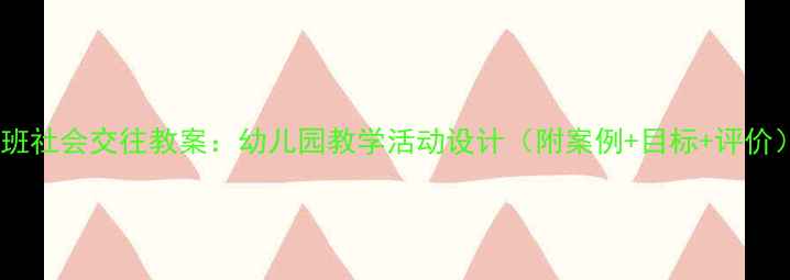 图片 中班社会交往教案：幼儿园教学活动设计（附案例+目标+评价）1