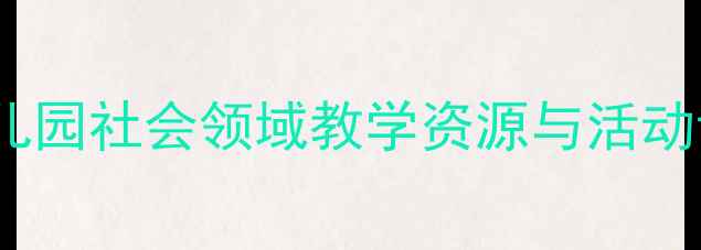 图片 中班社会优质课教案：幼儿园社会领域教学资源与活动设计（附完整教学方案）1