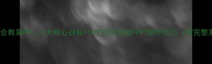 图片 中班社会教案PPT：5大核心目标+10个实用活动+PPT制作技巧（附完整案例）1