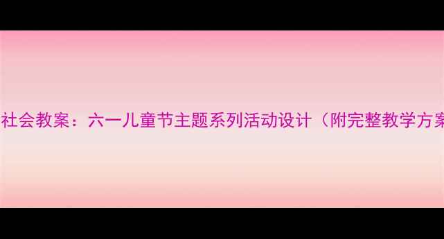 图片 中班社会教案：六一儿童节主题系列活动设计（附完整教学方案）1