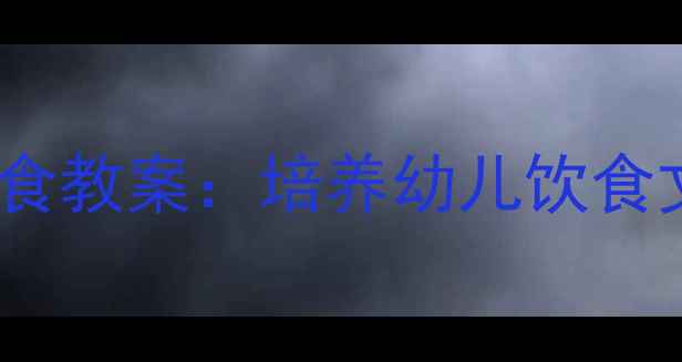 图片 中班社会领域健康饮食教案：培养幼儿饮食文化认知与习惯养成1