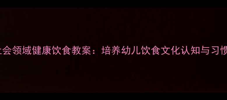 图片 中班社会领域健康饮食教案：培养幼儿饮食文化认知与习惯养成2