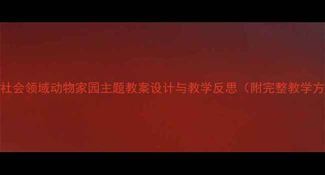 图片 中班社会领域动物家园主题教案设计与教学反思（附完整教学方案）