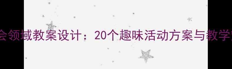图片 中班社会领域教案设计：20个趣味活动方案与教学策略全1