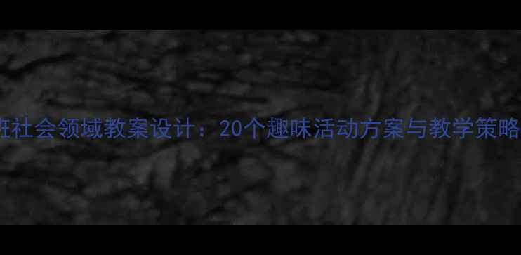 图片 中班社会领域教案设计：20个趣味活动方案与教学策略全2