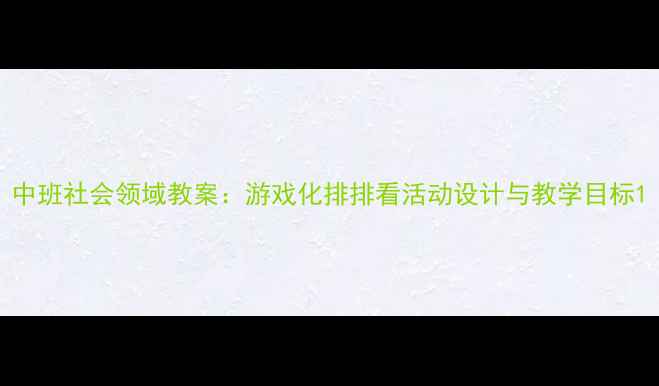 图片 中班社会领域教案：游戏化排排看活动设计与教学目标1