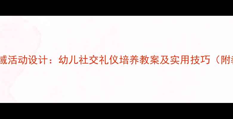 图片 中班社会领域活动设计：幼儿社交礼仪培养教案及实用技巧（附教学案例）1