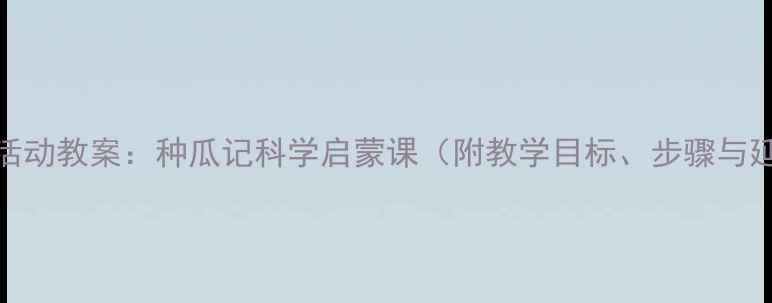 图片 中班种植活动教案：种瓜记科学启蒙课（附教学目标、步骤与延伸活动）