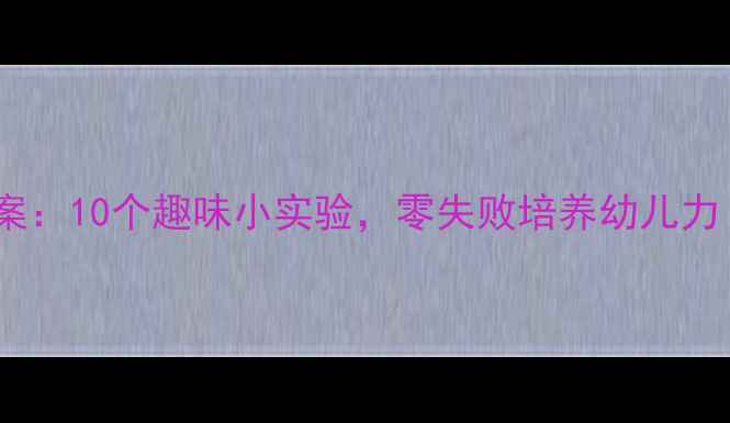 图片 中班科学实验教案：10个趣味小实验，零失败培养幼儿力（附材料清单）1