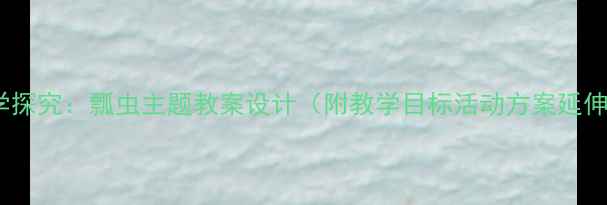 图片 中班科学探究：瓢虫主题教案设计（附教学目标活动方案延伸游戏）1
