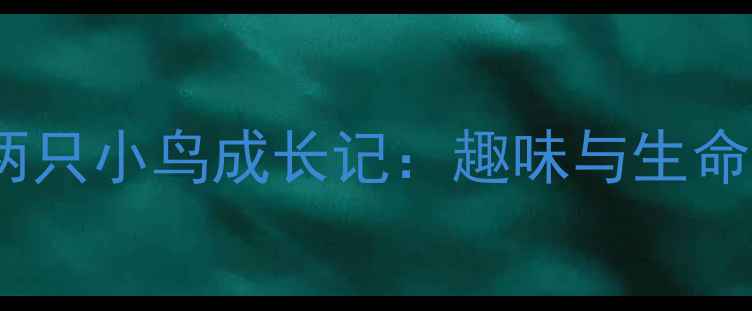 图片 中班科学教案两只小鸟成长记：趣味与生命教育实践指南2