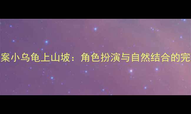 图片 中班科学教案小乌龟上山坡：角色扮演与自然结合的完整活动设计