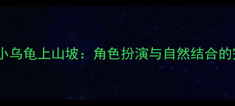 图片 中班科学教案小乌龟上山坡：角色扮演与自然结合的完整活动设计2
