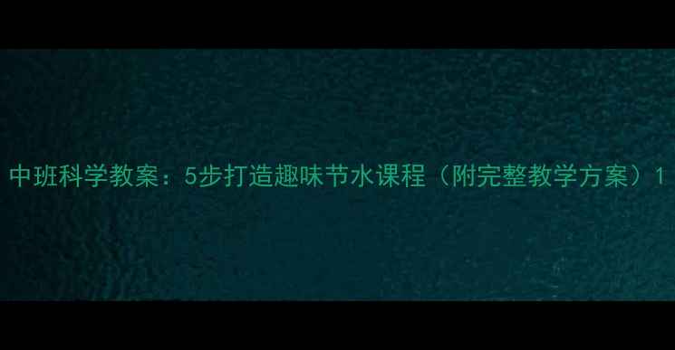 图片 中班科学教案：5步打造趣味节水课程（附完整教学方案）1