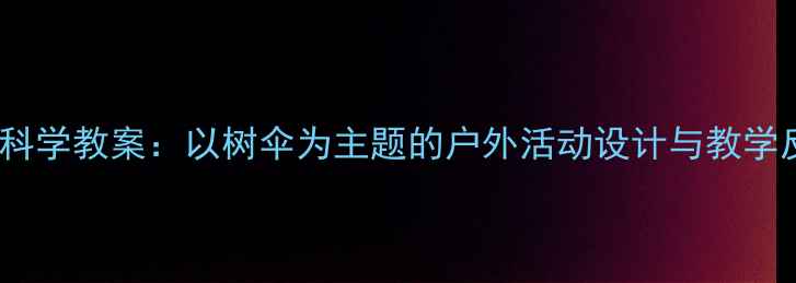 图片 中班科学教案：以树伞为主题的户外活动设计与教学反思1