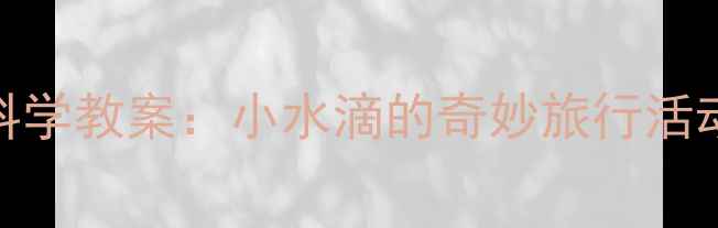 图片 中班科学教案：小水滴的奇妙旅行活动设计