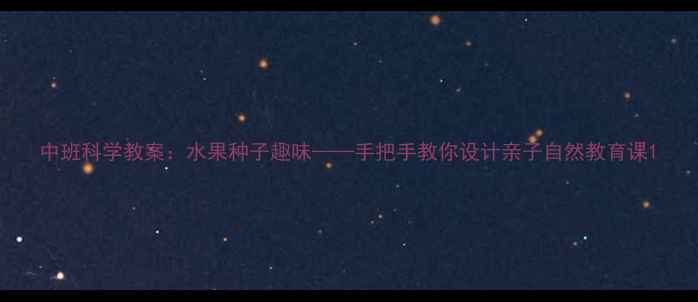 图片 中班科学教案：水果种子趣味——手把手教你设计亲子自然教育课1