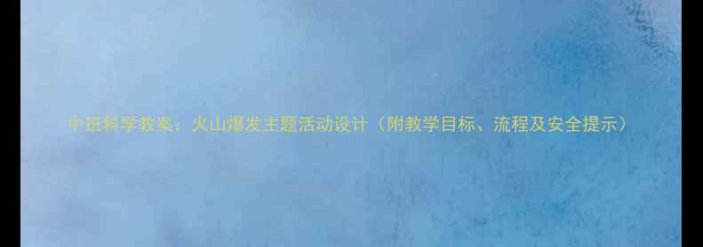图片 中班科学教案：火山爆发主题活动设计（附教学目标、流程及安全提示）