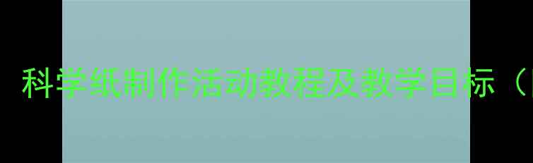 图片 中班科学教案：科学纸制作活动教程及教学目标（附详细教案）2