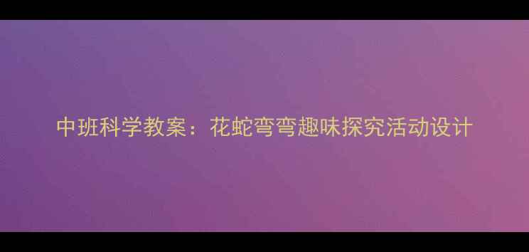 图片 中班科学教案：花蛇弯弯趣味探究活动设计