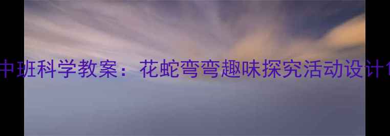 图片 中班科学教案：花蛇弯弯趣味探究活动设计1