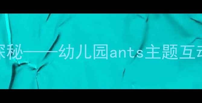 图片 中班科学教案：蚂蚁王国探秘——幼儿园ants主题互动实验与观察记录活动设计