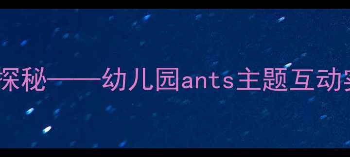图片 中班科学教案：蚂蚁王国探秘——幼儿园ants主题互动实验与观察记录活动设计2