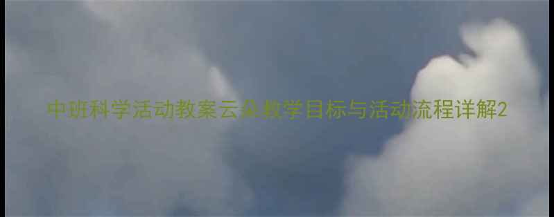 图片 中班科学活动教案云朵教学目标与活动流程详解2