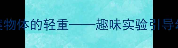 图片 中班科学活动教案物体的轻重——趣味实验引导幼儿感知质量差异