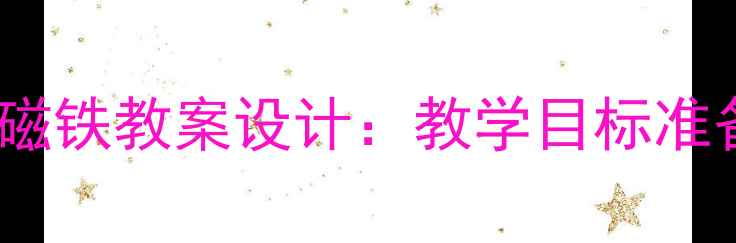 图片 中班科学活动神奇磁铁教案设计：教学目标准备步骤延伸活动全1