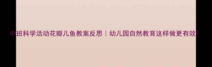 图片 中班科学活动花瓣儿鱼教案反思｜幼儿园自然教育这样做更有效！
