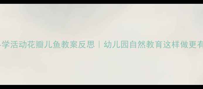 图片 中班科学活动花瓣儿鱼教案反思｜幼儿园自然教育这样做更有效！1