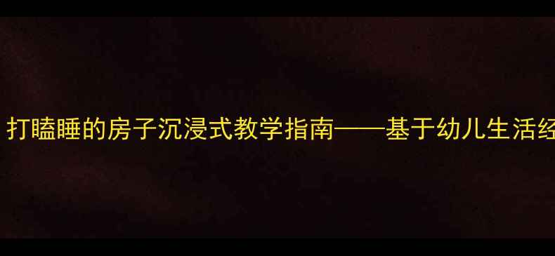 图片 中班科学活动设计：打瞌睡的房子沉浸式教学指南——基于幼儿生活经验的深度学习实践2