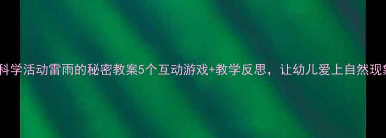 图片 中班科学活动雷雨的秘密教案5个互动游戏+教学反思，让幼儿爱上自然现象！1