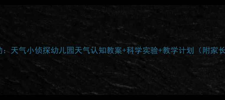 图片 中班科学活动：天气小侦探幼儿园天气认知教案+科学实验+教学计划（附家长互动指南）1