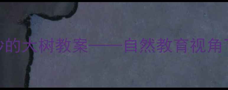 图片 中班科学活动：奇妙的大树教案——自然教育视角下的探究式学习设计