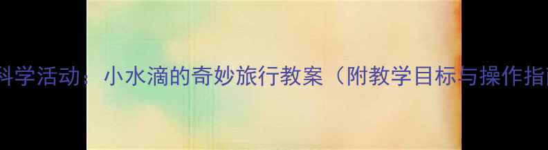 图片 中班科学活动：小水滴的奇妙旅行教案（附教学目标与操作指南）1