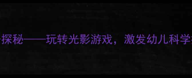 图片 中班科学活动：影子探秘——玩转光影游戏，激发幼儿科学探究兴趣的完整教案