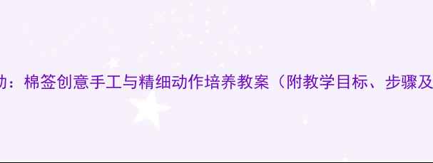 图片 中班科学活动：棉签创意手工与精细动作培养教案（附教学目标、步骤及延伸活动）2