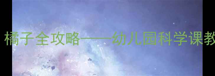 图片 中班科学活动：橘子全攻略——幼儿园科学课教案及教学资源1