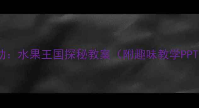 图片 中班科学活动：水果王国探秘教案（附趣味教学PPT+家长指导）