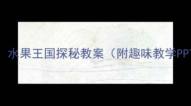 图片 中班科学活动：水果王国探秘教案（附趣味教学PPT+家长指导）1